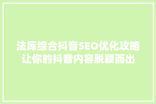 法库综合抖音SEO优化攻略让你的抖音内容脱颖而出