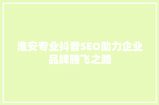淮安专业抖音SEO助力企业品牌腾飞之路