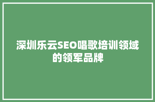 深圳乐云SEO唱歌培训领域的领军品牌