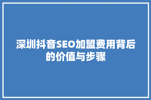 深圳抖音SEO加盟费用背后的价值与步骤