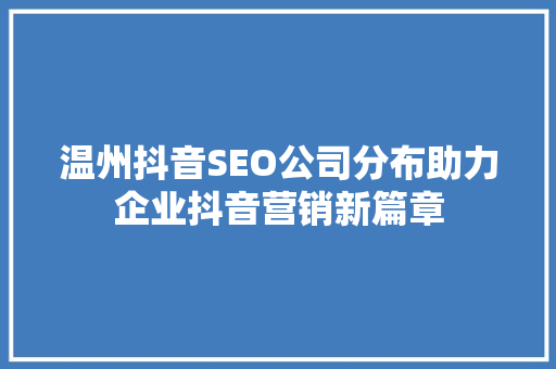 温州抖音SEO公司分布助力企业抖音营销新篇章  第1张