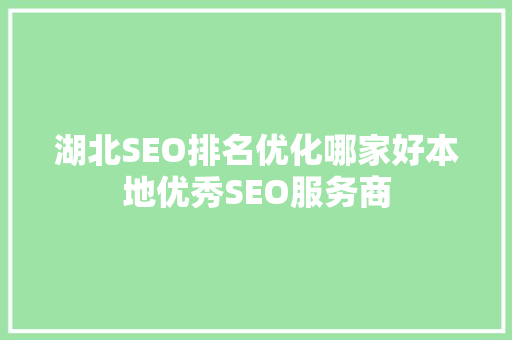 湖北SEO排名优化哪家好本地优秀SEO服务商
