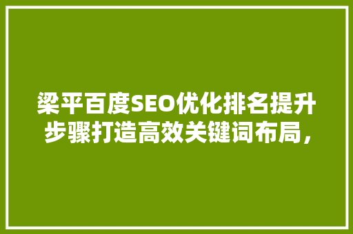 梁平百度SEO优化排名提升步骤打造高效关键词布局，助力企业腾飞