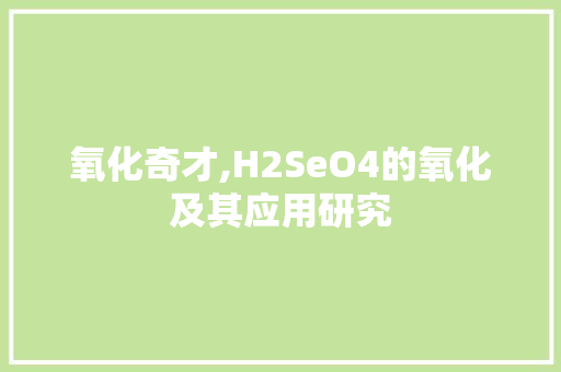 氧化奇才,H2SeO4的氧化及其应用研究
