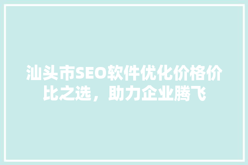 汕头市SEO软件优化价格价比之选，助力企业腾飞