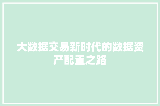 大数据交易新时代的数据资产配置之路  第1张