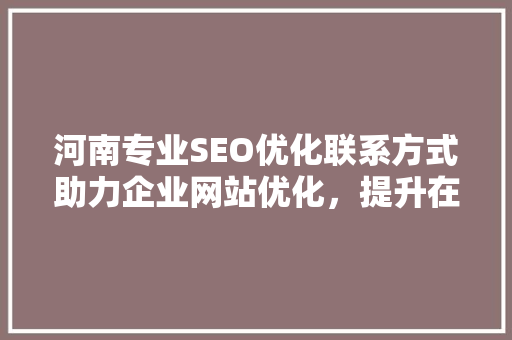 河南专业SEO优化联系方式助力企业网站优化，提升在线竞争力