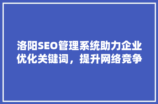 洛阳SEO管理系统助力企业优化关键词，提升网络竞争力