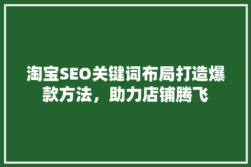 淘宝SEO关键词布局打造爆款方法，助力店铺腾飞