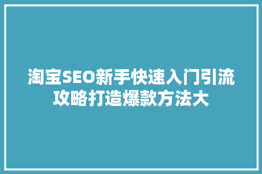 淘宝SEO新手快速入门引流攻略打造爆款方法大