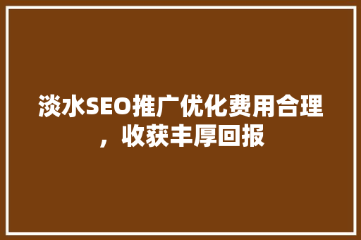 淡水SEO推广优化费用合理，收获丰厚回报