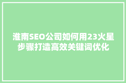 淮南SEO公司如何用23火星步骤打造高效关键词优化