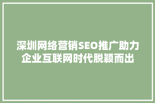 深圳网络营销SEO推广助力企业互联网时代脱颖而出