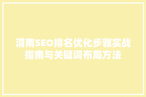 渭南SEO排名优化步骤实战指南与关键词布局方法