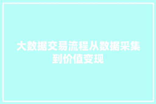 大数据交易流程从数据采集到价值变现  第1张