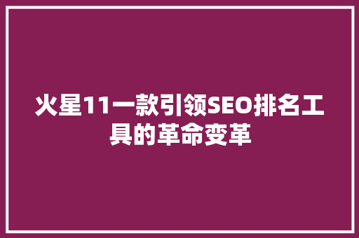 火星11一款引领SEO排名工具的革命变革