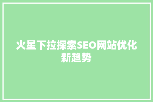 火星下拉探索SEO网站优化新趋势