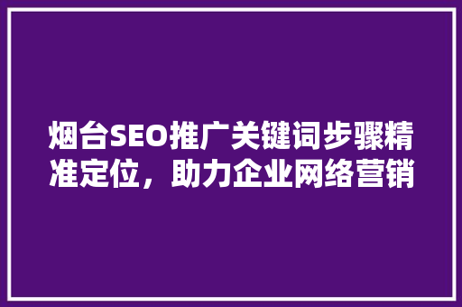 烟台SEO推广关键词步骤精准定位，助力企业网络营销
