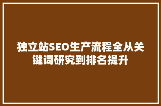 独立站SEO生产流程全从关键词研究到排名提升  第1张