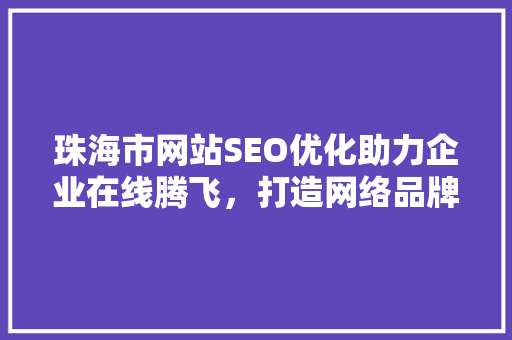 珠海市网站SEO优化助力企业在线腾飞，打造网络品牌新高度