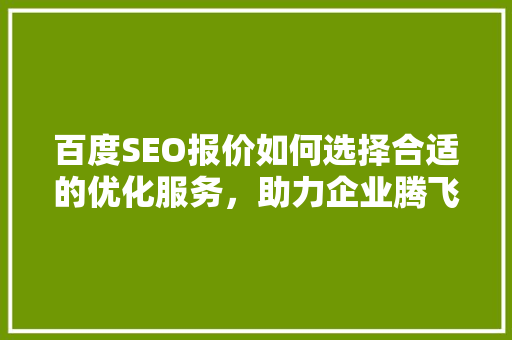 百度SEO报价如何选择合适的优化服务，助力企业腾飞