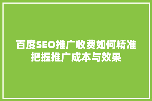 百度SEO推广收费如何精准把握推广成本与效果