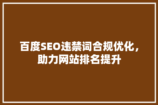 百度SEO违禁词合规优化，助力网站排名提升