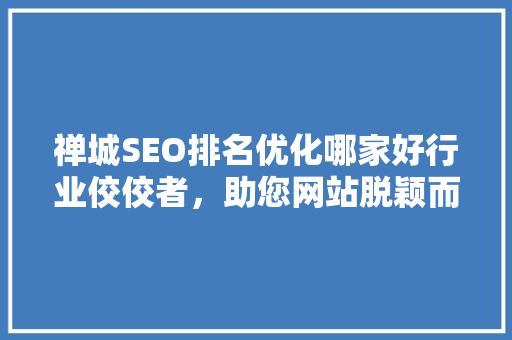禅城SEO排名优化哪家好行业佼佼者，助您网站脱颖而出