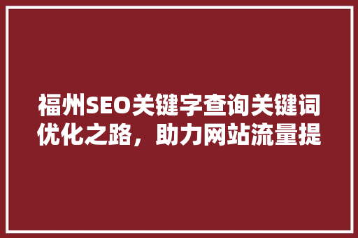 福州SEO关键字查询关键词优化之路，助力网站流量提升