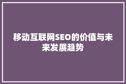 移动互联网SEO的价值与未来发展趋势  第1张