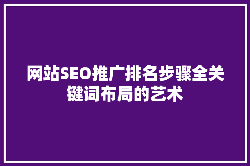 网站SEO推广排名步骤全关键词布局的艺术
