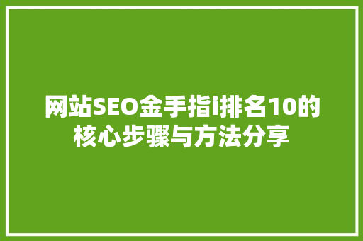 网站SEO金手指i排名10的核心步骤与方法分享