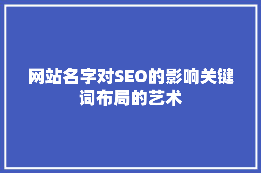 网站名字对SEO的影响关键词布局的艺术