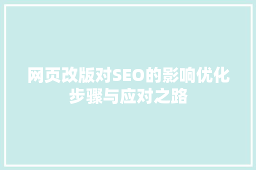 网页改版对SEO的影响优化步骤与应对之路