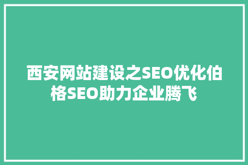 西安网站建设之SEO优化伯格SEO助力企业腾飞  第1张