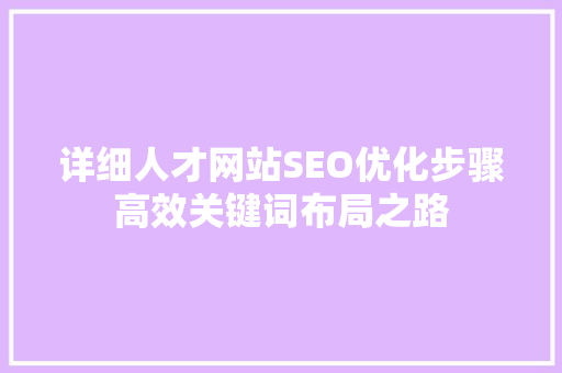 详细人才网站SEO优化步骤高效关键词布局之路