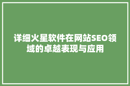 详细火星软件在网站SEO领域的卓越表现与应用  第1张