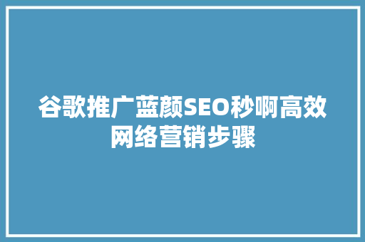 谷歌推广蓝颜SEO秒啊高效网络营销步骤