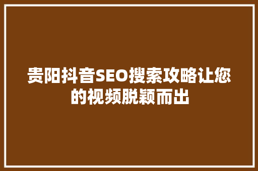 贵阳抖音SEO搜索攻略让您的视频脱颖而出  第1张