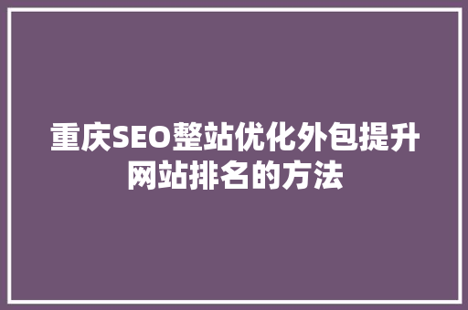 重庆SEO整站优化外包提升网站排名的方法