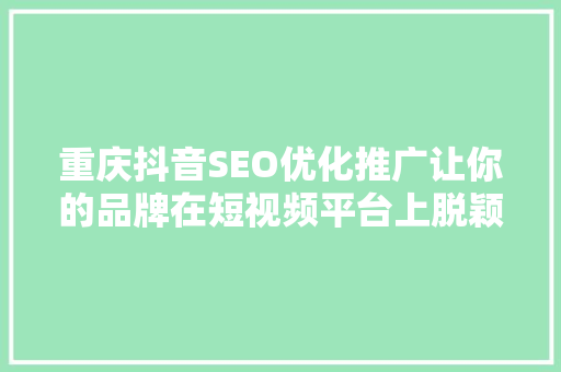 重庆抖音SEO优化推广让你的品牌在短视频平台上脱颖而出