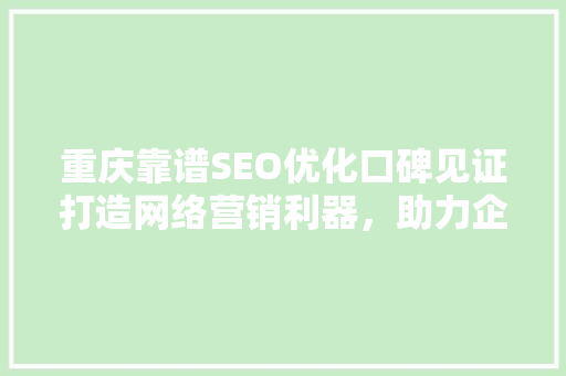 重庆靠谱SEO优化口碑见证打造网络营销利器，助力企业腾飞