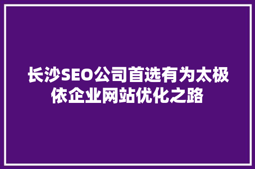 长沙SEO公司首选有为太极依企业网站优化之路