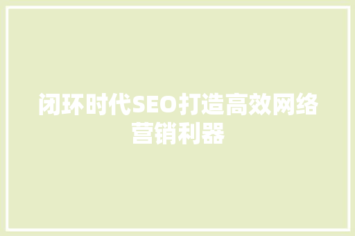 闭环时代SEO打造高效网络营销利器