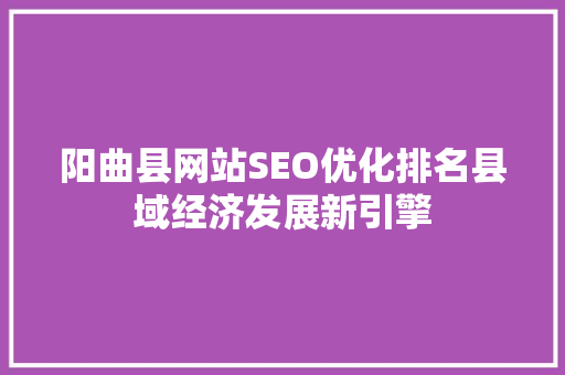 阳曲县网站SEO优化排名县域经济发展新引擎