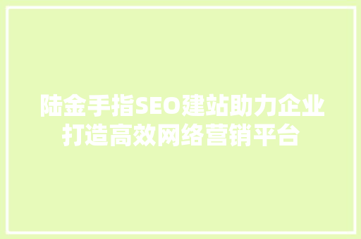 陆金手指SEO建站助力企业打造高效网络营销平台  第1张