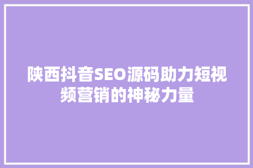 陕西抖音SEO源码助力短视频营销的神秘力量  第1张