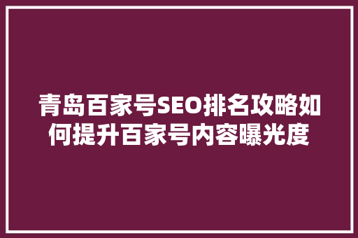 青岛百家号SEO排名攻略如何提升百家号内容曝光度