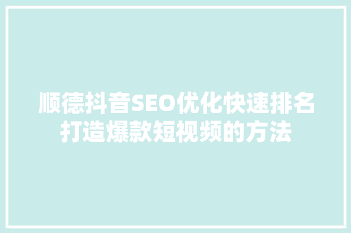 顺德抖音SEO优化快速排名打造爆款短视频的方法