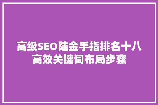 高级SEO陆金手指排名十八高效关键词布局步骤